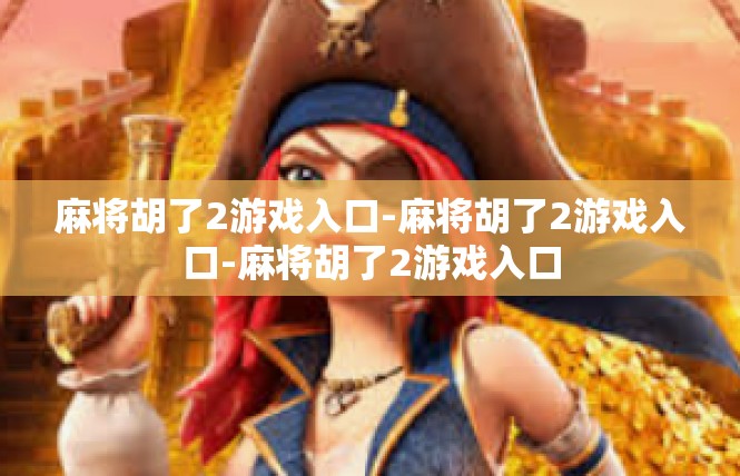 麻将胡了2游戏入口-麻将胡了2游戏入口-麻将胡了2游戏入口