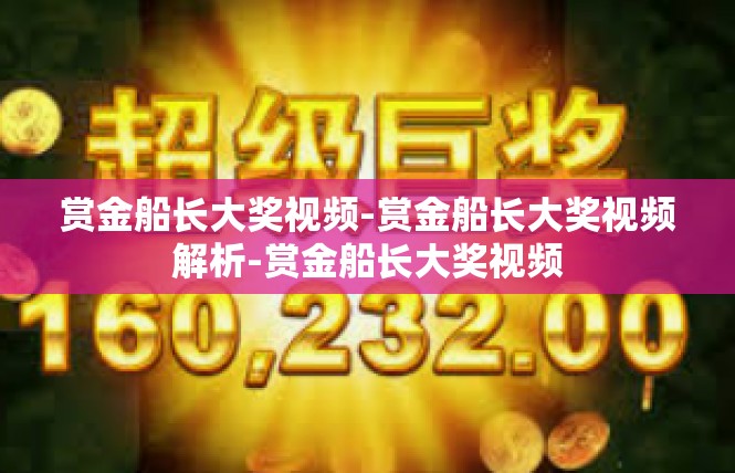 赏金船长大奖视频-赏金船长大奖视频解析-赏金船长大奖视频