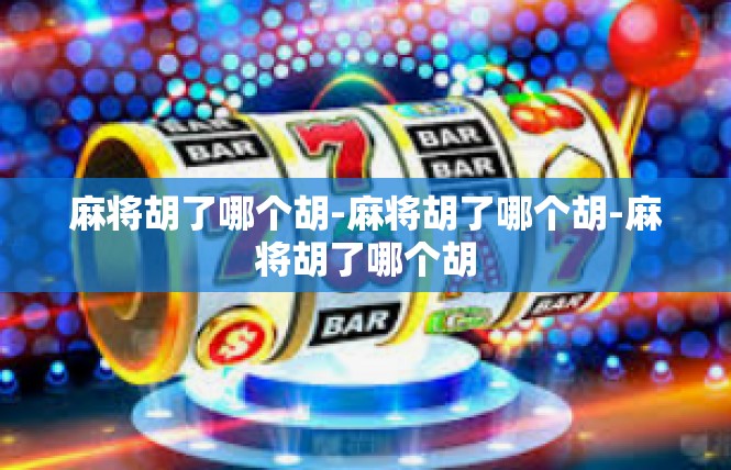 麻将胡了哪个胡-麻将胡了哪个胡-麻将胡了哪个胡