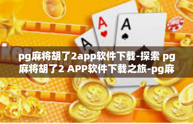 pg麻将胡了2app软件下载-探索 pg麻将胡了2 APP软件下载之旅-pg麻将胡了2app软件下载
