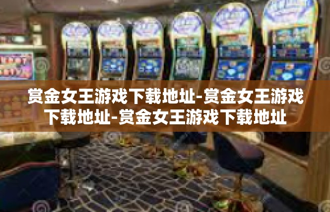 赏金女王游戏下载地址-赏金女王游戏下载地址-赏金女王游戏下载地址