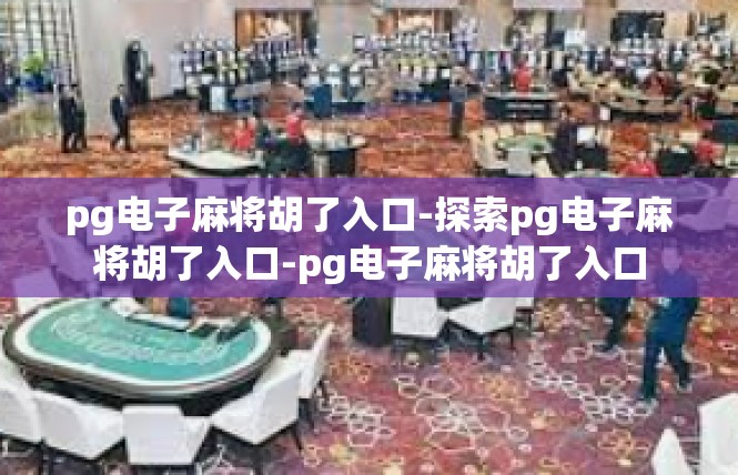 pg电子麻将胡了入口-探索pg电子麻将胡了入口-pg电子麻将胡了入口