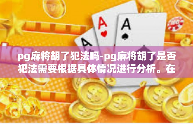 pg麻将胡了犯法吗-pg麻将胡了是否犯法需要根据具体情况进行分析。在正常情况下，胡牌并不涉及到具体的犯罪行为，只有在一些特殊情况下才有可能涉及到违法情况。pg麻将胡了犯法吗