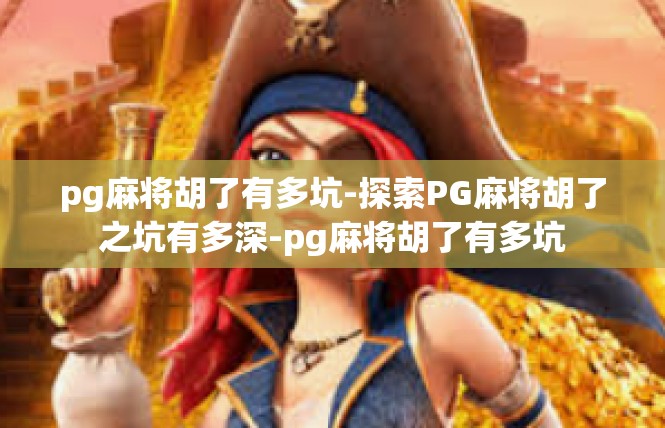 pg麻将胡了有多坑-探索PG麻将胡了之坑有多深-pg麻将胡了有多坑