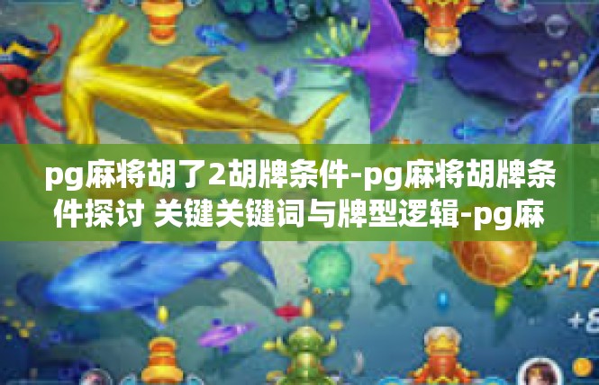 pg麻将胡了2胡牌条件-pg麻将胡牌条件探讨 关键关键词与牌型逻辑-pg麻将胡了2胡牌条件