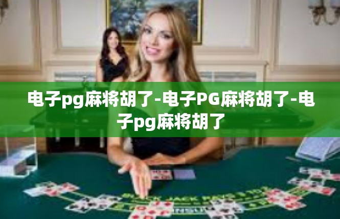 电子pg麻将胡了-电子PG麻将胡了-电子pg麻将胡了