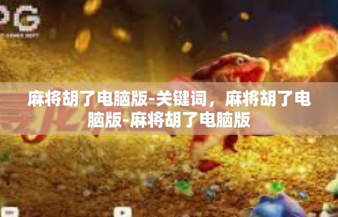 麻将胡了电脑版-关键词，麻将胡了电脑版-麻将胡了电脑版