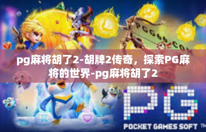 pg麻将胡了2-胡牌2传奇，探索PG麻将的世界-pg麻将胡了2