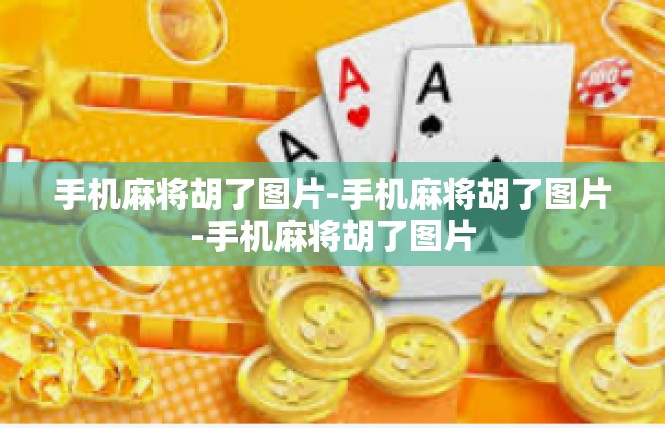 手机麻将胡了图片-手机麻将胡了图片-手机麻将胡了图片