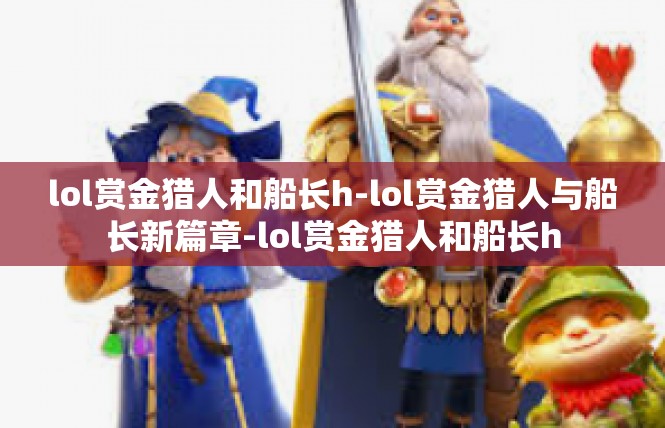 lol赏金猎人和船长h-lol赏金猎人与船长新篇章-lol赏金猎人和船长h