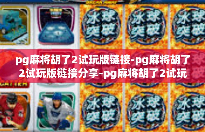 pg麻将胡了2试玩版链接-pg麻将胡了2试玩版链接分享-pg麻将胡了2试玩版链接