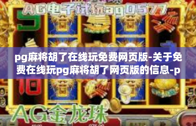 pg麻将胡了在线玩免费网页版-关于免费在线玩pg麻将胡了网页版的信息-pg麻将胡了在线玩免费网页版