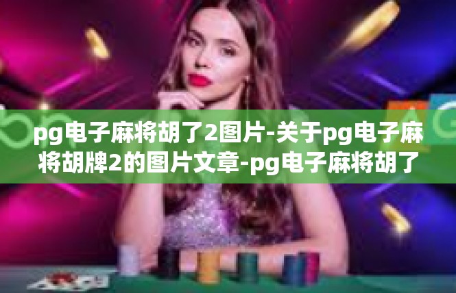 pg电子麻将胡了2图片-关于pg电子麻将胡牌2的图片文章-pg电子麻将胡了2图片