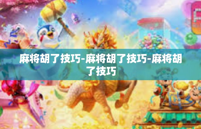 麻将胡了技巧-麻将胡了技巧-麻将胡了技巧