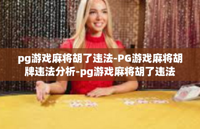 pg游戏麻将胡了违法-PG游戏麻将胡牌违法分析-pg游戏麻将胡了违法