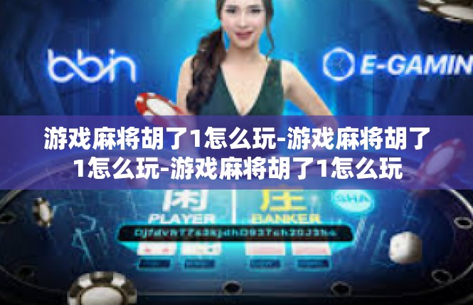 游戏麻将胡了1怎么玩-游戏麻将胡了1怎么玩-游戏麻将胡了1怎么玩
