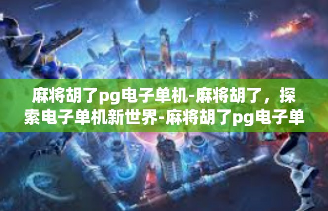 麻将胡了pg电子单机-麻将胡了，探索电子单机新世界-麻将胡了pg电子单机