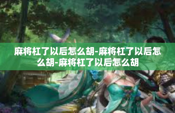 麻将杠了以后怎么胡-麻将杠了以后怎么胡-麻将杠了以后怎么胡