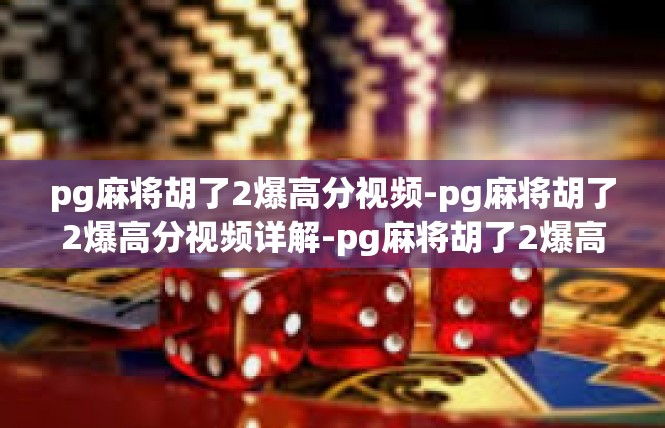pg麻将胡了2爆高分视频-pg麻将胡了2爆高分视频详解-pg麻将胡了2爆高分视频