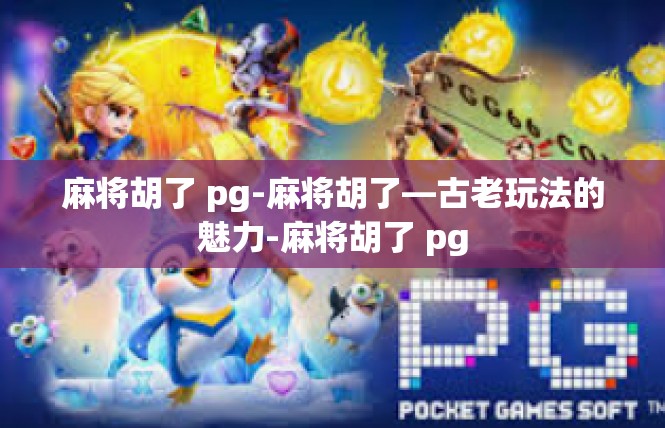 麻将胡了 pg-麻将胡了—古老玩法的魅力-麻将胡了 pg