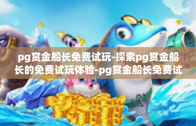 pg赏金船长免费试玩-探索pg赏金船长的免费试玩体验-pg赏金船长免费试玩