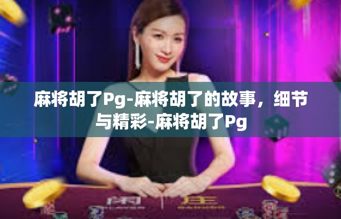 麻将胡了Pg-麻将胡了的故事，细节与精彩-麻将胡了Pg