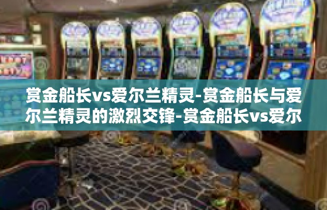 赏金船长vs爱尔兰精灵-赏金船长与爱尔兰精灵的激烈交锋-赏金船长vs爱尔兰精灵
