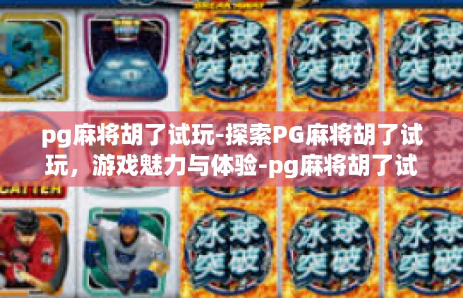 pg麻将胡了试玩-探索PG麻将胡了试玩，游戏魅力与体验-pg麻将胡了试玩