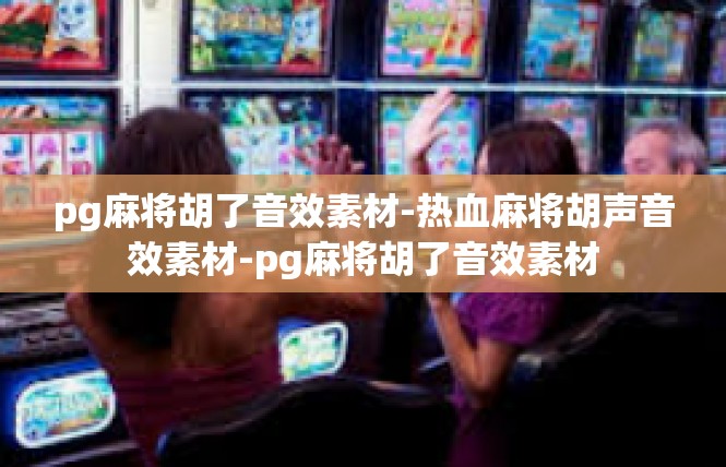 pg麻将胡了音效素材-热血麻将胡声音效素材-pg麻将胡了音效素材