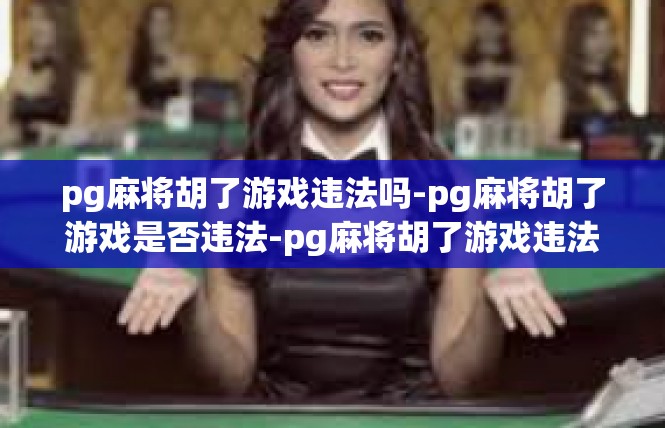 pg麻将胡了游戏违法吗-pg麻将胡了游戏是否违法-pg麻将胡了游戏违法吗