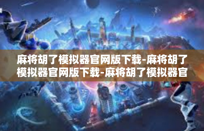麻将胡了模拟器官网版下载-麻将胡了模拟器官网版下载-麻将胡了模拟器官网版下载