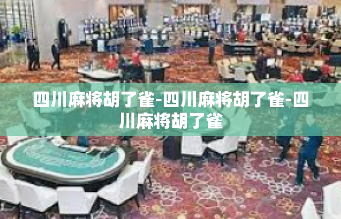 四川麻将胡了雀-四川麻将胡了雀-四川麻将胡了雀