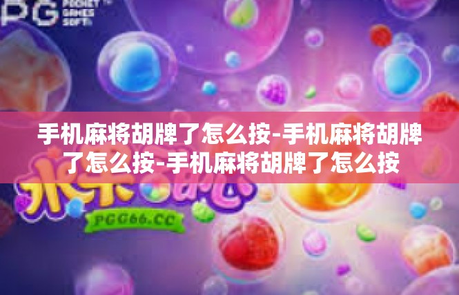 手机麻将胡牌了怎么按-手机麻将胡牌了怎么按-手机麻将胡牌了怎么按