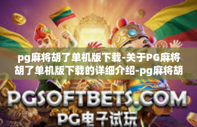 pg麻将胡了单机版下载-关于PG麻将胡了单机版下载的详细介绍-pg麻将胡了单机版下载