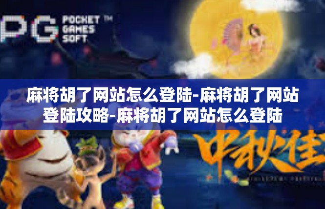 麻将胡了网站怎么登陆-麻将胡了网站登陆攻略-麻将胡了网站怎么登陆