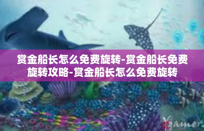 赏金船长怎么免费旋转-赏金船长免费旋转攻略-赏金船长怎么免费旋转