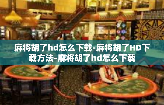 麻将胡了hd怎么下载-麻将胡了HD下载方法-麻将胡了hd怎么下载
