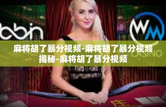 麻将胡了暴分视频-麻将胡了暴分视频揭秘-麻将胡了暴分视频