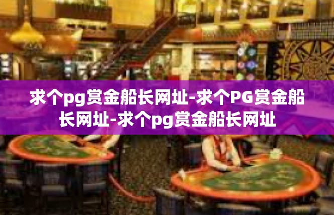 求个pg赏金船长网址-求个PG赏金船长网址-求个pg赏金船长网址