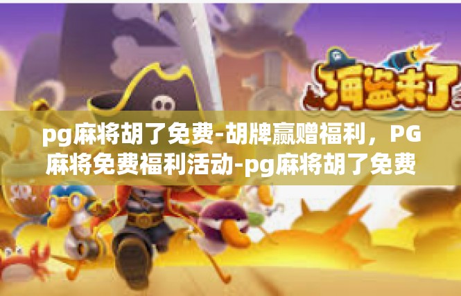 pg麻将胡了免费-胡牌赢赠福利，PG麻将免费福利活动-pg麻将胡了免费