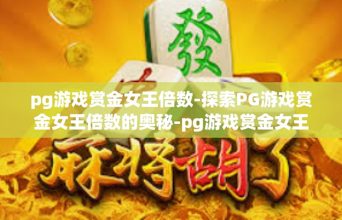 pg游戏赏金女王倍数-探索PG游戏赏金女王倍数的奥秘-pg游戏赏金女王倍数
