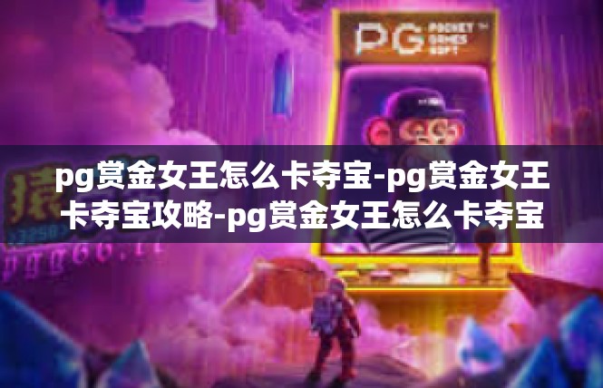 pg赏金女王怎么卡夺宝-pg赏金女王卡夺宝攻略-pg赏金女王怎么卡夺宝