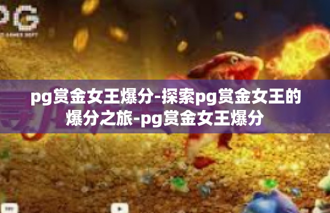 pg赏金女王爆分-探索pg赏金女王的爆分之旅-pg赏金女王爆分