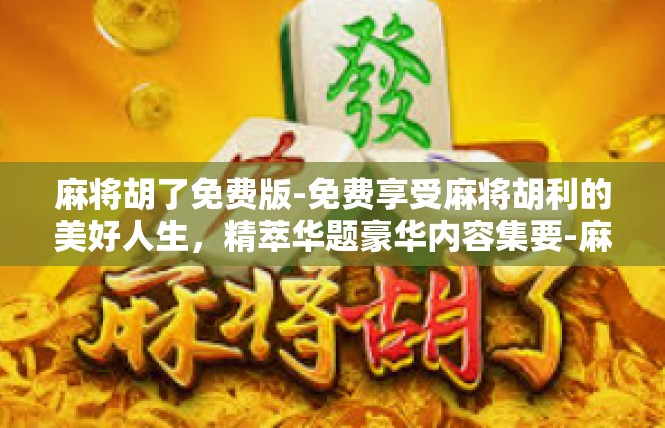 麻将胡了免费版-免费享受麻将胡利的美好人生，精萃华题豪华内容集要-麻将胡了免费版