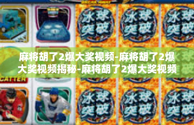 麻将胡了2爆大奖视频-麻将胡了2爆大奖视频揭秘-麻将胡了2爆大奖视频