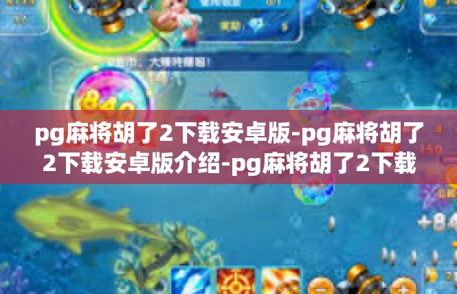 pg麻将胡了2下载安卓版-pg麻将胡了2下载安卓版介绍-pg麻将胡了2下载安卓版