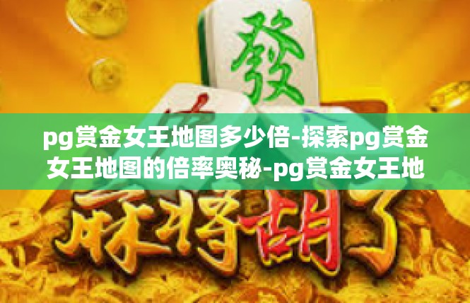 pg赏金女王地图多少倍-探索pg赏金女王地图的倍率奥秘-pg赏金女王地图多少倍