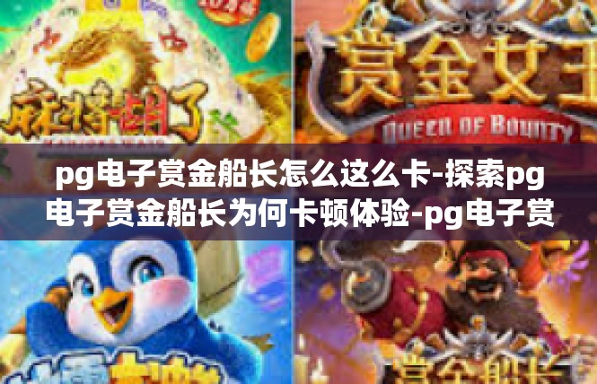 pg电子赏金船长怎么这么卡-探索pg电子赏金船长为何卡顿体验-pg电子赏金船长怎么这么卡