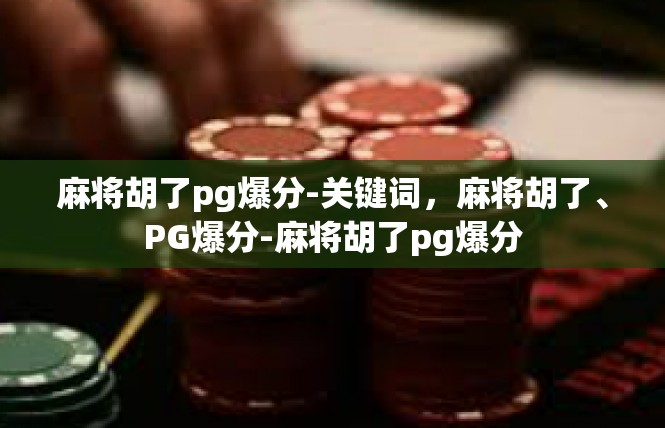 麻将胡了pg爆分-关键词，麻将胡了、PG爆分-麻将胡了pg爆分