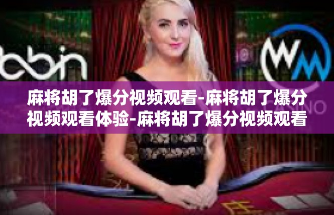 麻将胡了爆分视频观看-麻将胡了爆分视频观看体验-麻将胡了爆分视频观看